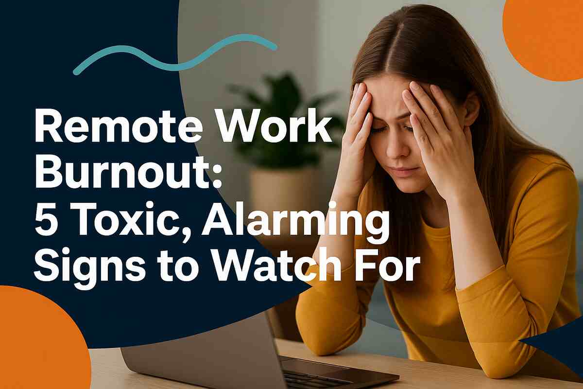 Remote Work Burnout 5 Toxic, Alarming Signs to Watch For